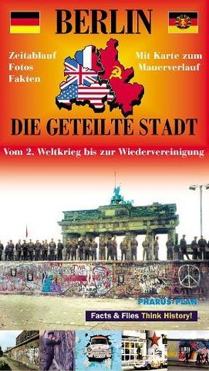 Berlin – Die geteilte Stadt. Vom 2. Weltkrieg bis zur Wiedervereinigung