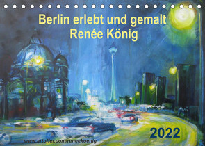 Berlin erlebt und gemalt – Renée König (Tischkalender 2022 DIN A5 quer) von König,  Renee