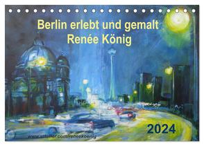 Berlin erlebt und gemalt – Renée König (Tischkalender 2024 DIN A5 quer), CALVENDO Monatskalender von König,  Renee