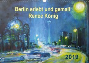 Berlin erlebt und gemalt – Renée König (Wandkalender 2019 DIN A3 quer) von König,  Renee