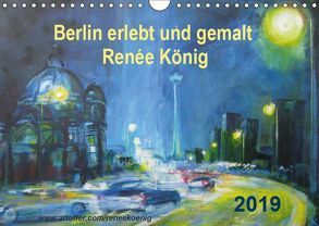 Berlin erlebt und gemalt – Renée König (Wandkalender 2019 DIN A4 quer) von König,  Renee