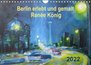 Berlin erlebt und gemalt – Renée König (Wandkalender 2022 DIN A4 quer) von König,  Renee