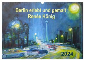 Berlin erlebt und gemalt – Renée König (Wandkalender 2024 DIN A3 quer), CALVENDO Monatskalender von König,  Renee