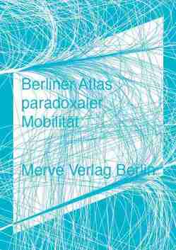 Berliner Atlas paradoxaler Mobilität von Ahlert,  Moritz, Borries,  Friedrich von, Herrmann,  Christoph T., Rammler,  Stephan, Uerz,  Gereon, Unverzart,  Olaf, von Borries,  Friedrich, Welzer,  Harald