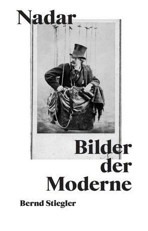 Bernd Stiegler. Nadar. Bilder der Moderne