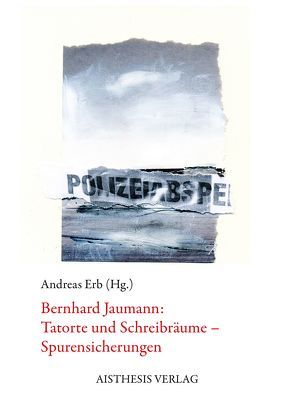 Bernhard Jaumann: Tatorte und Schreibräume – Spurensicherungen von Erb,  Andreas