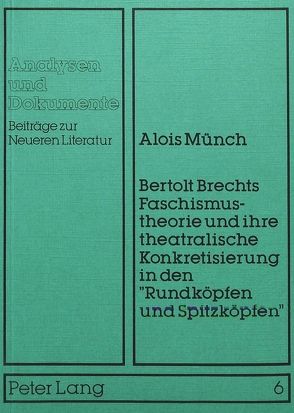 Bertolt Brechts Faschismustheorie und ihre theatralische Konkretisierung in den «Rundköpfen und Spitzköpfen» von Münch,  Alois