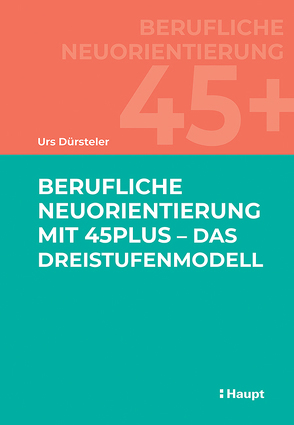 Berufliche Neuorientierung mit 45plus – Das Dreistufenmodell von Dürsteler,  Urs