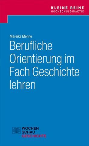 Berufliche Orientierung im Fach Geschichte lehren von Menne,  Mareike