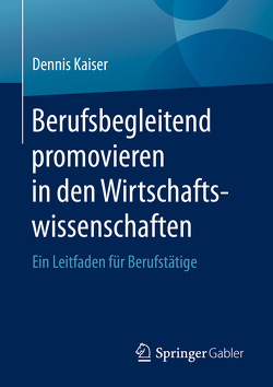 Berufsbegleitend promovieren in den Wirtschaftswissenschaften von Kaiser,  Dennis