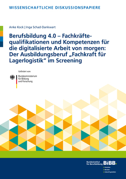 Berufsbildung 4.0 – Fachkräftequalifikationen und Kompetenzen für die digitalisierte Arbeit von morgen: Der Ausbildungsberuf Fachkraft für Lagerlogistik im Screening von Kock,  Anke, Schad-Dankwart,  Inga