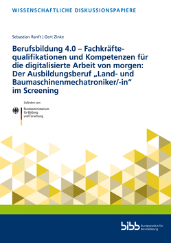 Berufsbildung 4.0 – Fachkräftequalifikationen und Kompetenzen für die digitalisierte Arbeit von morgen: Der Ausbildungsberuf „Land- und Baumaschinenmechatroniker/-in“ im Screening von Ranft,  Sebastian, Zinke,  Gert