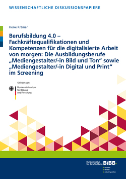 Berufsbildung 4.0 – Fachkräftequalifikationen und Kompetenzen für die digitalisierte Arbeit von morgen: Die Ausbildungsberufe „Mediengestalter/-in Bild und Ton“ sowie „Mediengestalter/-in Digital und Print“ im Screening von Krämer,  Heike