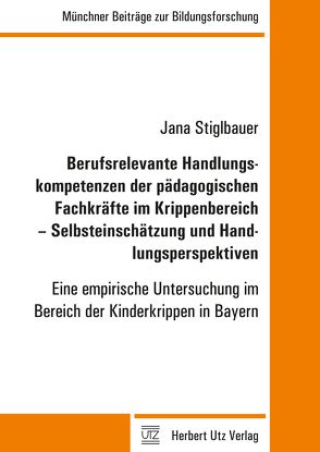 Berufsrelevante Handlungskompetenzen der pädagogischen Fachkräfte im Krippenbereich – Selbsteinschätzung und Handlungsperspektiven von Stiglbauer,  Jana