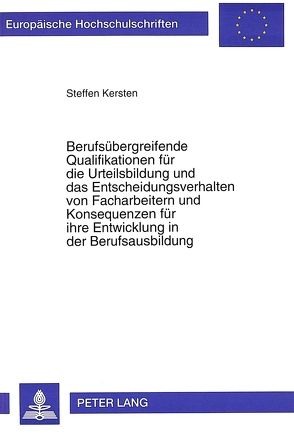 Berufsübergreifende Qualifikationen für die Urteilsbildung und das Entscheidungsverhalten von Facharbeitern und Konsequenzen für ihre Entwicklung in der Berufsausbildung von Kersten,  Steffen