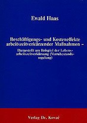 Beschäftigungs- und Kosteneffekte arbeitszeitverkürzender Massnahmen – Dargestellt am Beispiel der Lebensarbeitszeitverkürzung (Vorruhestandsregelung) von Haas,  Ewald