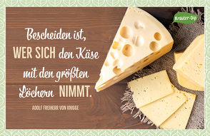 Bescheiden ist, wer sich den Käse mit den größten Löchern nimmt. Adolph Freiherr von Knigge von Engeln,  Reinhard