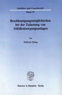 Beschleunigungsmöglichkeiten bei der Zulassung von Abfallentsorgungsanlagen. von Ebling,  Wilfried