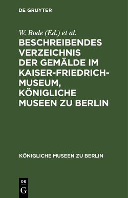 Beschreibendes Verzeichnis der Gemälde im Kaiser-Friedrich-Museum, Königliche Museen zu Berlin von Bode,  W., Kaiser-Friedrich-Museum Berlin