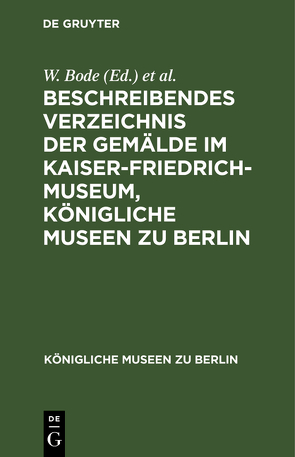 Beschreibendes Verzeichnis der Gemälde im Kaiser-Friedrich-Museum, Königliche Museen zu Berlin von Bode,  W., Kaiser-Friedrich-Museum Berlin