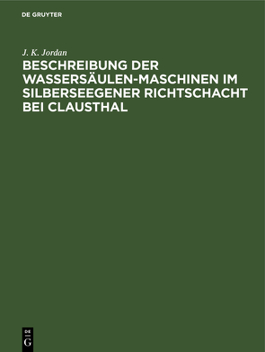 Beschreibung der Wassersäulen-Maschinen im Silberseegener Richtschacht bei Clausthal von Jordan,  J. K.