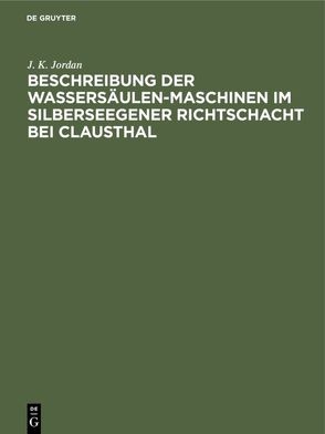 Beschreibung der Wassersäulen-Maschinen im Silberseegener Richtschacht bei Clausthal von Jordan,  J. K.