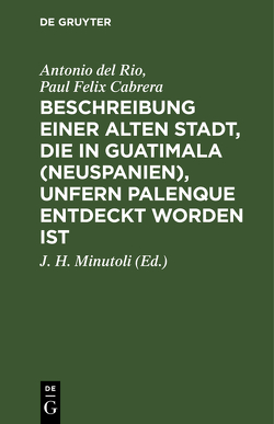 Beschreibung einer alten Stadt, die in Guatimala (Neuspanien), unfern Palenque entdeckt worden ist von Cabrera,  Paul Felix, Minutoli,  J. H., Río,  Antonio del