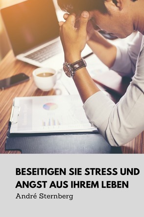 Beseitigen Sie Stress und Angst aus Ihrem Leben von Sternberg,  Andre