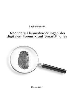 Besondere Herausforderungen der digitalen Forensik auf SmartPhones von Worm,  Thomas