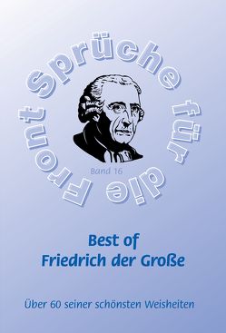 Best of Friedrich der Große – Mehr als 60 seiner schönsten Weisheiten von Adam,  Stefan, Schütze,  Frank, Schütze,  Monique