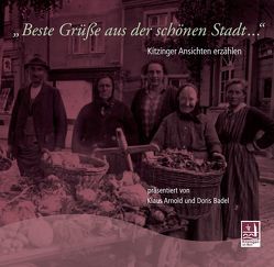 Beste Grüße aus der schönen Stadt – Kitzinger Ansichten erzählen von Arnold,  Klaus, Badel,  Doris, Mueller,  Siegfried