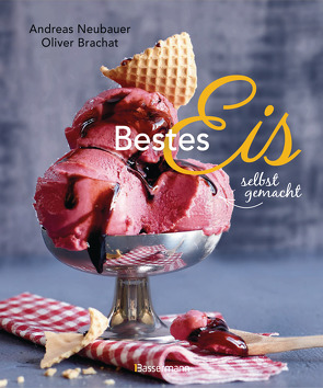 Bestes Eis selbst gemacht – Die besten Rezepte für Cremeeis, Fruchteis, Sorbets, Frozen Yogurt, Parfaits, Konfekt, Torten, Drinks & Toppings. Mit und ohne Eismaschine von Neubauer,  Andreas