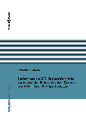 Bestimmung der 2’/3′-Regioselektivität bei der enzymfreien Bildung und dem Kopieren von RNA mittels NMR-Spektroskopie von Motsch,  Sebastian