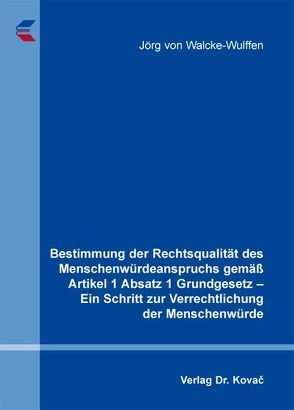 Bestimmung der Rechtsqualität des Menschenwürdeanspruchs gemäß Artikel 1 Absatz 1 Grundgesetz – Ein Schritt zur Verrechtlichung der Menschenwürde von Walcke-Wulffen,  Jörg von