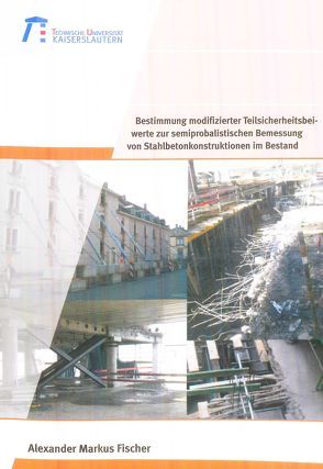 Bestimmung modifizierter Teilsicherheitsbeiwerte zur semiprobalistischen Bemessung von Stahlbetonkonstruktionen im Bestand von Fischer,  Alexander Markus