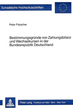 Bestimmungsgründe von Zahlungsbilanz und Wechselkursen in der Bundesrepublik Deutschland 1974-1981 von Fleischer,  Peter