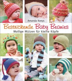 Bestrickende Baby Beanies. Mollige Mützen für kleine Köpfe von Keeys,  Amanda