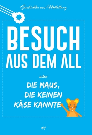 Besuch aus dem All oder die Maus, die keinen Käse kannte von Breit,  Holger