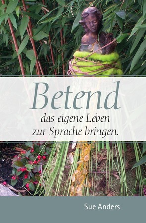 Betend das eigene Leben zur Sprache bringen von Anders,  Sue