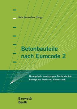 Betonbauteile nach Eurocode 2 von Biegholdt,  Hans-Alexander, Fingerloos,  Frank, Frass,  Simone, Furche,  Johannes, Holschemacher,  Klaus, Käseberg,  Stefan, Kieslich,  Hubertus, Kunz,  Claus, Lobisch,  Frank, Maurer,  Reinhard, Mertzsch,  Olaf, Müller,  Torsten, Richter,  Thomas, Schmidt,  Detlef, Tillmann,  Mathias