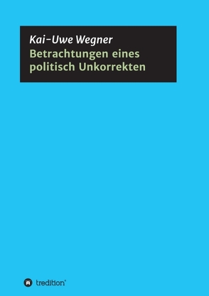 Betrachtungen eines politisch Unkorrekten von Wegner,  Kai-Uwe