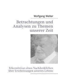 Betrachtungen und Analysen zu Themen unserer Zeit von Weller,  Wolfgang