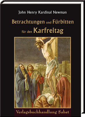 Betrachtungen und Fürbitten für den Karfreitag von Knöpfler,  Maria, Newman,  John Henry