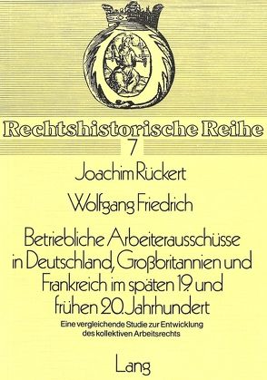 Betriebliche Arbeiterausschüsse in Deutschland, Grossbritannien und Frankreich im späten 19. und frühen 20. Jahrhundert von Friedrich,  Wolfgang, Rückert,  Joachim