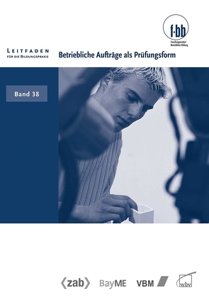 Betriebliche Aufträge als Prüfungsform von (f-bb),  Forschungsinstitut Betriebliche Bildung, Loebe,  Herbert, Severing,  Eckart