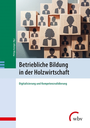 Betriebliche Bildung in der Holzwirtschaft von Assinger,  Philipp, Dehnbostel,  Peter, Hoeben,  Annechien, Kaufmann,  Dennis, Mueller,  Ulrich, Ponsold,  Una, Webersink,  Philipp, Zararsiz,  Irem