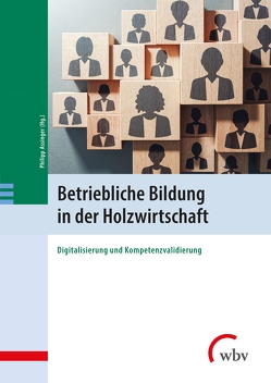 Betriebliche Bildung in der Holzwirtschaft von Assinger,  Philipp, Dehnbostel,  Peter, Hoeben,  Annechien, Kaufmann,  Dennis, Mueller,  Ulrich, Ponsold,  Una, Webersink,  Philipp, Zararsiz,  Irem