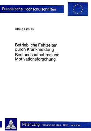 Betriebliche Fehlzeiten durch Krankmeldung- Bestandsaufnahme und Motivationsforschung von Firniss,  Ulrike