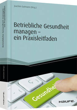 Betriebliche Gesundheit managen – ein Praxisleitfaden von Gutmann,  Joachim