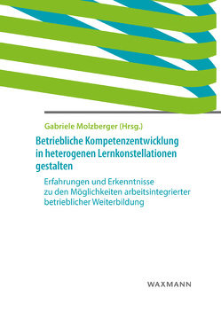 Betriebliche Kompetenzentwicklung in heterogenen Lernkonstellationen gestalten von Alexander,  Carolin, Biesenbach,  Axel, Clemens,  Sonja, Heier,  Evelyn, Heil,  André, Kukuk,  André, Kürten,  Frank, Molzberger,  Gabriele, Weber,  Gerd-Thomas, Weiss,  Ulrich